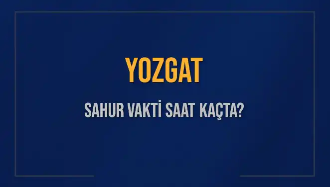 Yozgat Sahur Vakti 2025: İmsak Saatleri ve Güncel Bilgiler