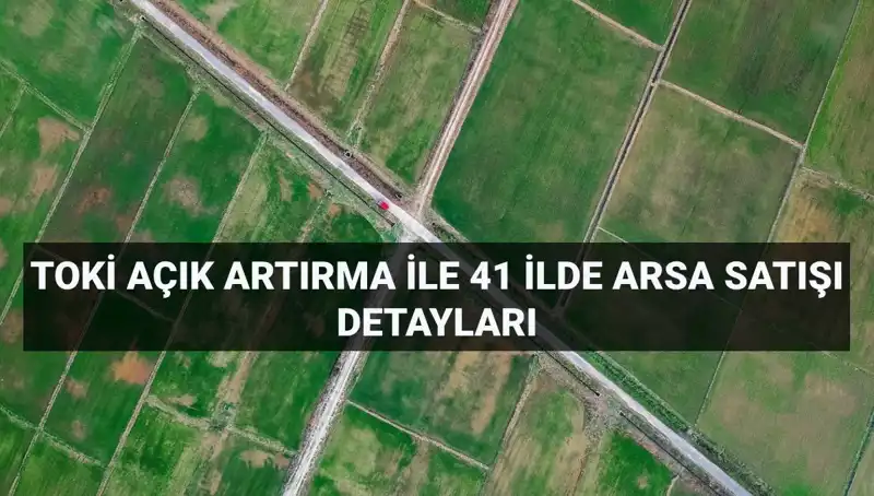 TOKİ'nin Açık Artırma ile 41 İlde 306 Arsa Satışı Başlıyor!