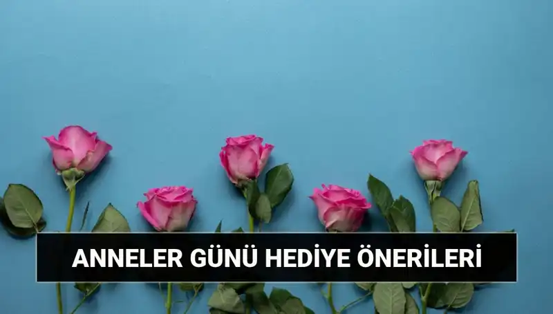 Anneler Günü İçin En İyi Hediye Önerileri: 11 Mayıs'a Özel İpuçları