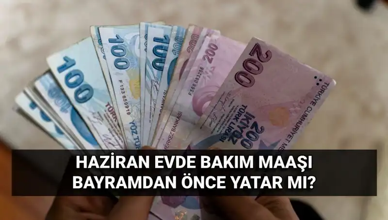 2025 Haziran Ayında Evde Bakım Maaşı Bayramdan Önce Yatacak Mı?